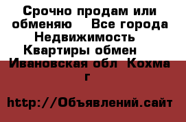 Срочно продам или обменяю  - Все города Недвижимость » Квартиры обмен   . Ивановская обл.,Кохма г.